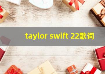 taylor swift 22歌词